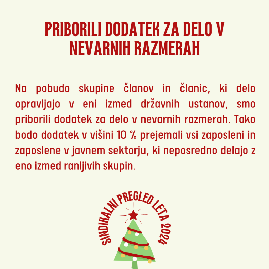 Na pobudo skupine članov in članic, ki delo opravljajo v eni izmed državnih ustanov, smo priborili dodatek za delo v nevarnih razmerah. Tako bodo dodatek v višini 10 % prejemali vsi zaposleni in zaposlene v javnem sektorju, ki neposredno delajo z eno izmed ranljivih skupin. 