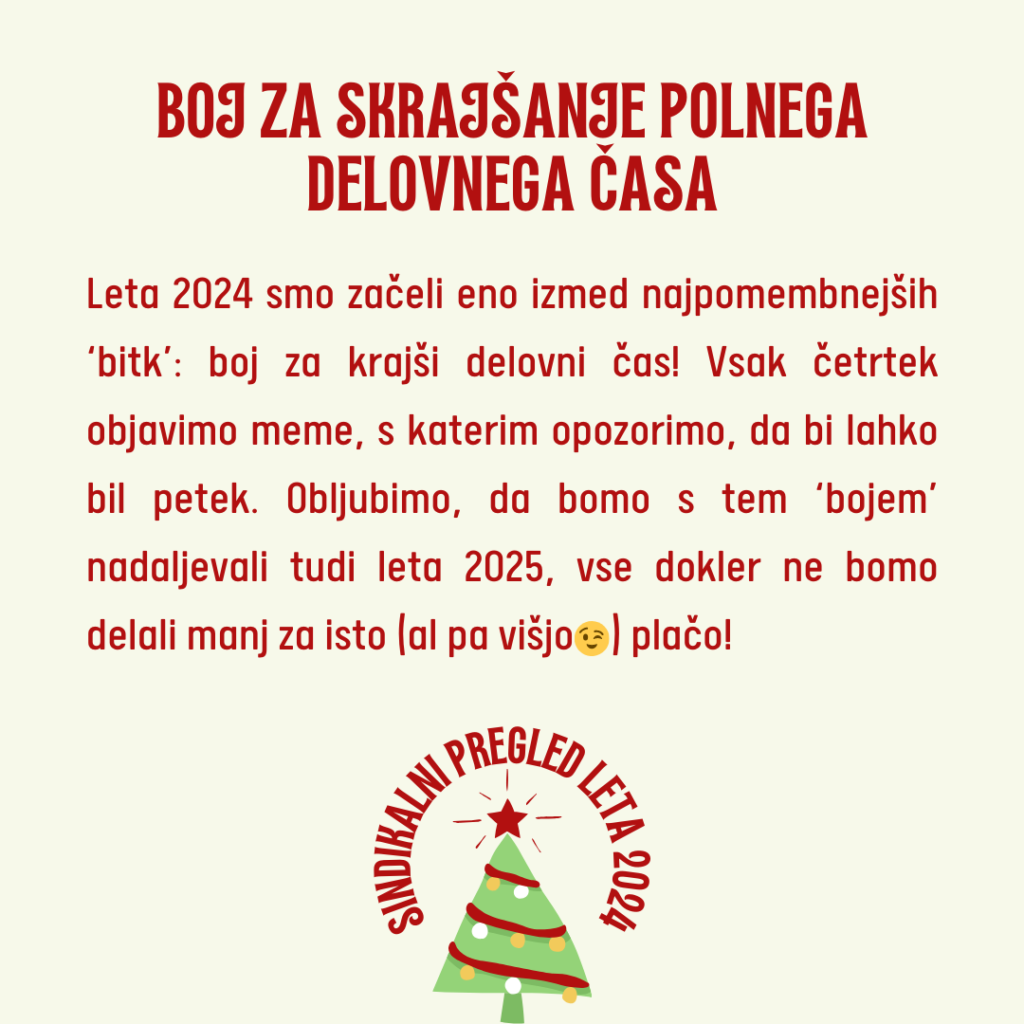 Leta 2024 smo začeli eno izmed najpomembnejših bitk delavskega razreda: boj za krajši delovni čas! Vsak četrtek objavimo meme ter opozorimo, da bi lahko bil petek. Obljubimo, da bomo s tem bojem nadaljevali tudi leta 2025 in vse dokler ne bomo delali manj za isto (al pa višjo ;)) plačo!